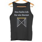 Das Halte Ich Für Ein Gerüst Handwerker Baustellen Geselle Tank Top