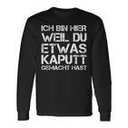 Ich Bin Hier Weil Du Was Kaputt Gemacht Hast Langarmshirts