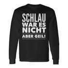 Schlau War Es Nicht Aber Geil Langarmshirts