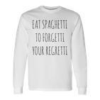 Eat Spaghetti To Forgetti Your Regretti Pasta Langarmshirts