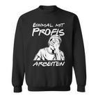 Einmal Mit Profis Arbeiten Einmal Mit Profis Arbeiten Sweatshirt