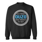 Ich Trink Ouzo Was Trinkst Du So Ouzo Sweatshirt