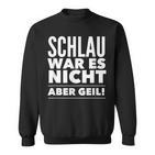 Schlau War Es Nicht Aber Geil Sweatshirt