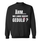 Wie Lange Dauert Geduld Humour Fun Sweatshirt