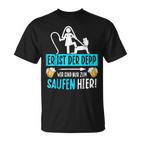 Er Ist Der Depp Wir Sind Nur Zum Saufen Hier T-Shirt