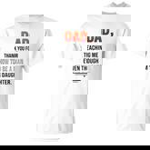 Dad Thank You For Teaching Me How To Be A Man Even Though T-Shirt
