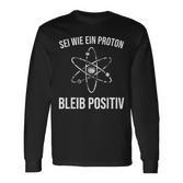 Physics Joke Sei Wie Ein Proton Bleib Positiv Physics Langarmshirts