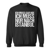 Ich Muss Gar Nix Ich Muss Nur Nach Istanbul S Sweatshirt