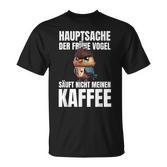 Hauptsache Der Frühe Vogel Säuft Nicht Meinen Kaffee German T-Shirt