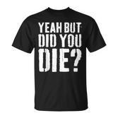 Yeah But Did You Die Workout T-Shirt