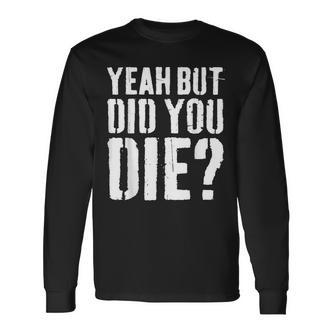 Yeah But Did You Die Workout Langarmshirts - Seseable De