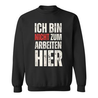 Expression Ich Bin Nicht Zum Arbeiten Hier Arbeit German Sweatshirt - Seseable De