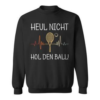 Heul Nicht Hol Den Ball Tennis Player Sweatshirt - Seseable De