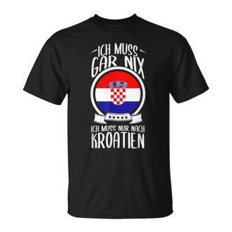Ich Muss Gar Nix Ich Muss Nur Nach Kroatien Urlaub Croatian T-Shirt - Seseable De