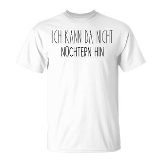 Ich Kann Da Nicht Nüchtern Hin Party Quote German T-Shirt - Seseable De