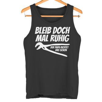 Bleib Doch Mal Ruhig Der Papa Richtet Das Schon Tank Top - Geschenkecke