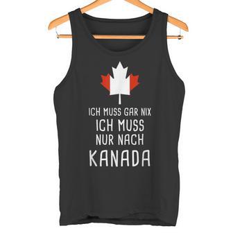 Canada Fan Ich Muss Gar Nix Ich Muss Nur Nach Kanada Tank Top - Geschenkecke