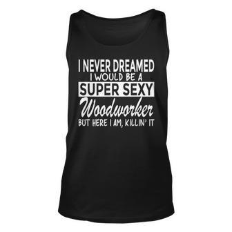 Woodworking Never Dreamed Super Sexy Woodworker Tank Top | Mazezy