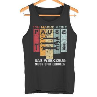 Ich Mache Keine Pause Das Werkzeug Muss Sich Erholen Ich Mach Tank Top - Geschenkecke