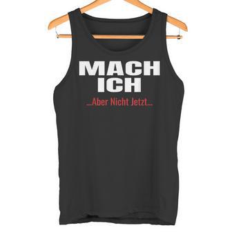 Mach Ich Aber Nicht Jetzt T Mach Ich Tank Top - Geschenkecke