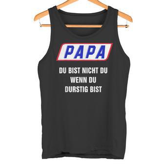 Papa Du Bist Nicht Du Wenn Du Thirstig Bist Tank Top - Geschenkecke