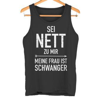 Sei Nett Zu Mir Meine Frau Wartet Ein Baby Papa Fater Tank Top - Seseable