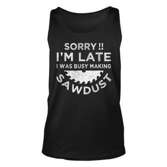 Sorry I'm Late I Was Busy Making Sawdust Woodworker T Tank Top | Mazezy