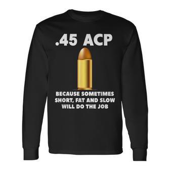 45 Acp Because Sometimes Short Fat And Slow Will Do The Job Long Sleeve T-Shirt - Monsterry
