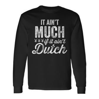 It Ain't Much If It Ain't Dutch Pennsylvania Long Sleeve T-Shirt - Monsterry AU