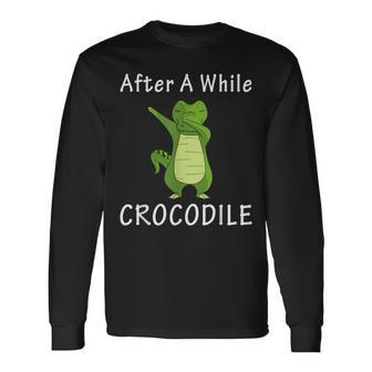 Alligator After A While Crocodile Idea Long Sleeve T-Shirt - Monsterry
