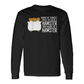 Always Be Yourself Unless You Can Be A Hamster Long Sleeve T-Shirt - Monsterry
