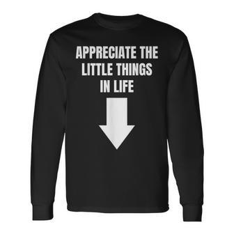 Appreciate The Small Things In Life Arrow Sarcasm Pun Long Sleeve T-Shirt - Monsterry