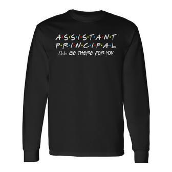 Assistant Principal I'll Be There For You Back To School Long Sleeve T-Shirt - Monsterry AU