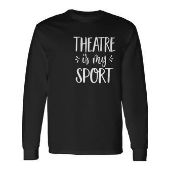 Theatre Is My Sport Theatre For Musical Actors Long Sleeve T-Shirt - Monsterry