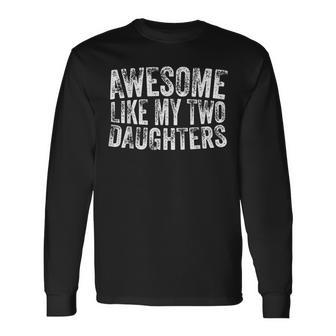 Awesome Like My Two Daughters Father's Day Dad Idea Long Sleeve T-Shirt - Seseable
