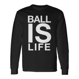 Ball Is Life Logo T For Basketball Fans And Players Long Sleeve T-Shirt - Monsterry AU