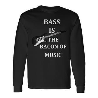 Bass Is The Bacon Of Music T Bass Players T Long Sleeve T-Shirt - Monsterry AU
