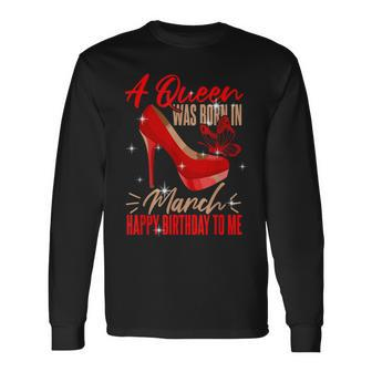 Bday Queen March Birthday A Queen Was Born In March Long Sleeve T-Shirt - Thegiftio UK