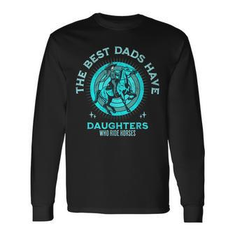 The Best Dads Have Daughters Who Ride Horses Fathers Day Men Long Sleeve T-Shirt - Seseable
