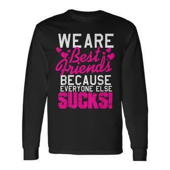 We Are Best Friends Because Everyone Else Sucks Long Sleeve T-Shirt - Monsterry