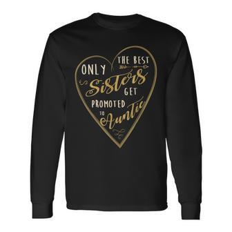 Only The Best Sisters Get Promoted To Auntie Long Sleeve T-Shirt - Monsterry DE