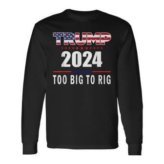 Too Big To Rig Saying Trump 2024 Trump Quote Long Sleeve T-Shirt - Seseable