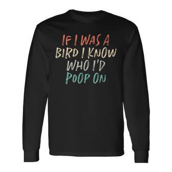 If I Was A Bird I Know Who I'd Poop On Long Sleeve T-Shirt - Monsterry AU