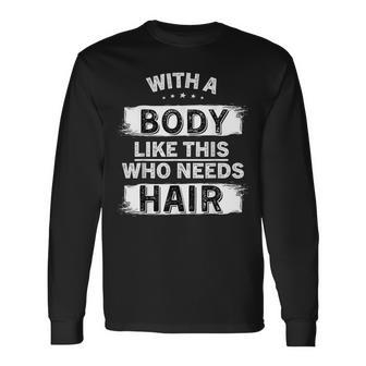 With A Body Like This Who Needs Hair Bald Man Balding Dad Long Sleeve T-Shirt - Monsterry DE