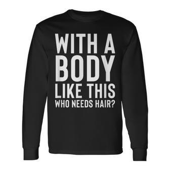 With A Body Like This Who Needs Hair Loss Bald Gag Long Sleeve T-Shirt - Thegiftio UK