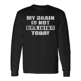 My Brain Is Not Braining Today Humorous Brain Puns Long Sleeve T-Shirt - Seseable