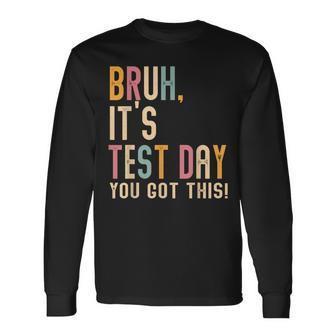 Bruh It’S Test Day You Got This Testing Day Teacher Long Sleeve T-Shirt - Seseable