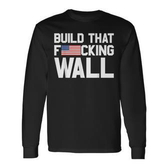 Build That Fucking Wall Love Trump Border Wall Long Sleeve T-Shirt - Monsterry