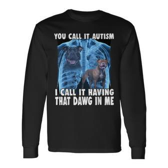 You Call It Autism I Call It Having That Dawg In Me Long Sleeve T-Shirt - Seseable