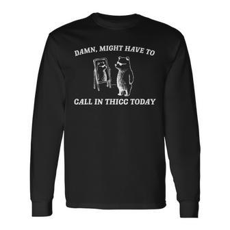 Might Have To Call In Thicc Today Meme Long Sleeve T-Shirt - Seseable